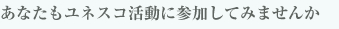 あなたもユネスコ活動に参加してみませんか