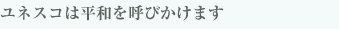 ユネスコは平和を呼びかけます
